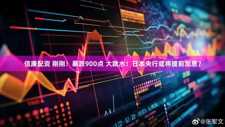 信康配资 刚刚！暴跌900点 大跳水！日本央行或将提前加息？