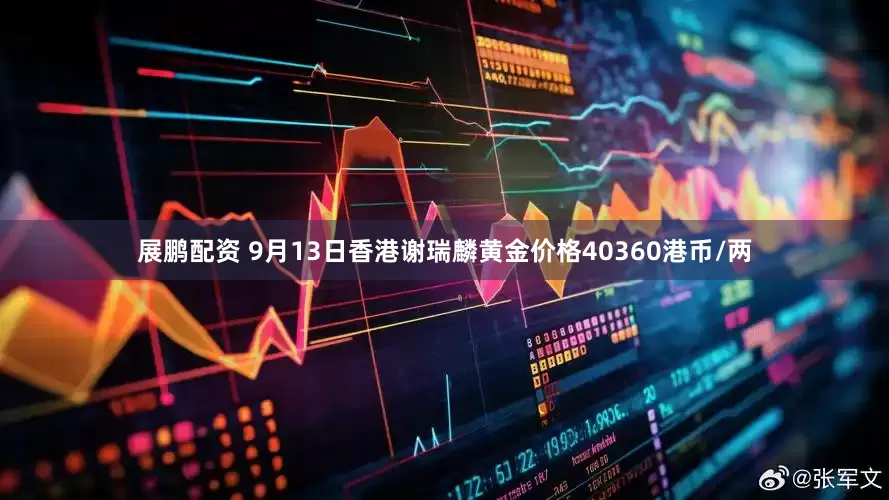 展鹏配资 9月13日香港谢瑞麟黄金价格40360港币/两
