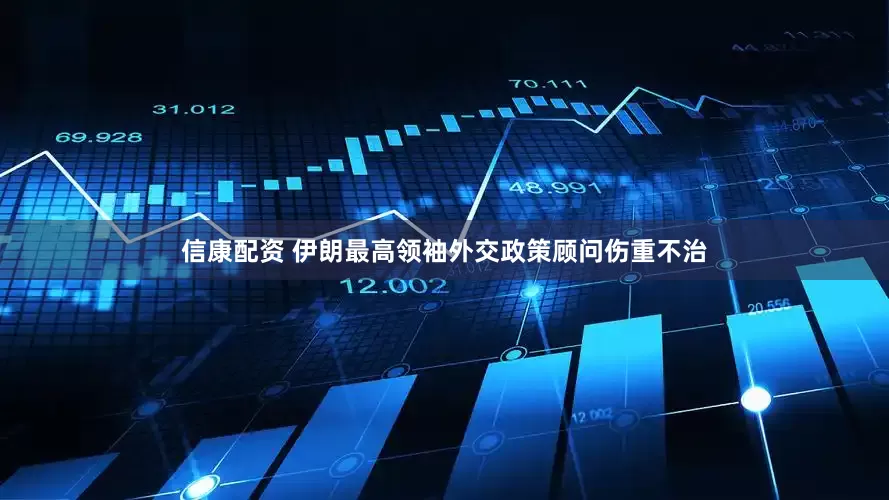 信康配资 伊朗最高领袖外交政策顾问伤重不治